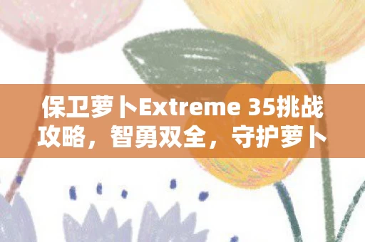 保卫萝卜Extreme 35挑战攻略图片
