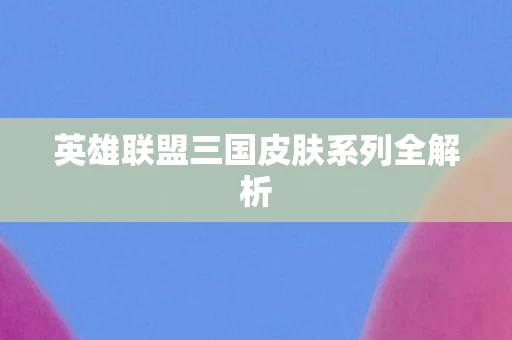 英雄联盟三国皮肤系列全解析图片