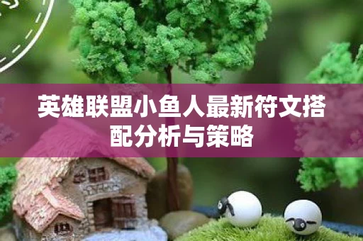 英雄联盟小鱼人最新符文搭配分析与策略图片
