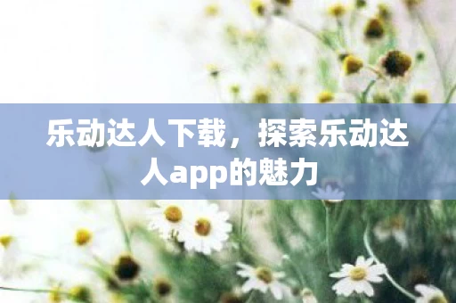 探索乐动达人app的魅力图片