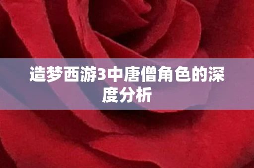 造梦西游3中唐僧角色的深度分析图片