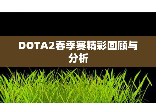 DOTA2春季赛精彩回顾与分析图片