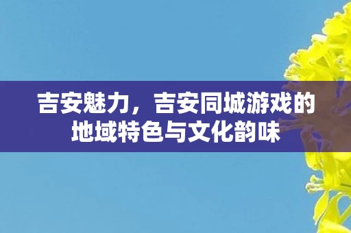 吉安同城游戏的地域特色与文化韵味图片