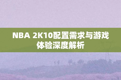 NBA 2K10配置需求与游戏体验深度解析图片