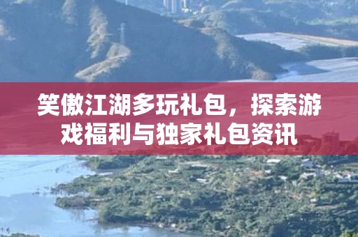 探索游戏福利与独家礼包资讯图片