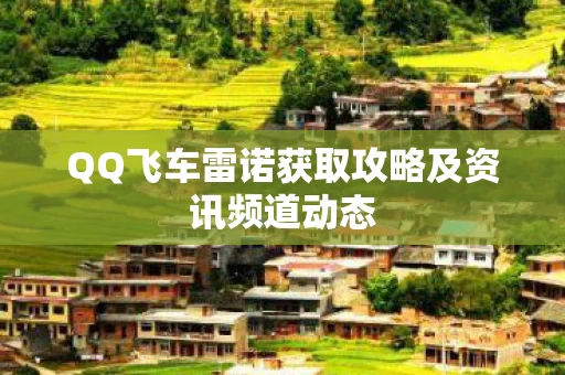 QQ飞车雷诺获取攻略及资讯频道动态图片