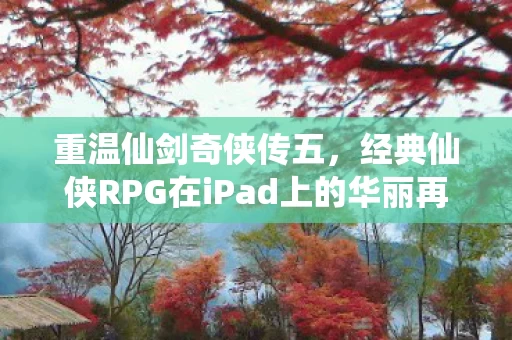 经典仙侠RPG在iPad上的华丽再现图片