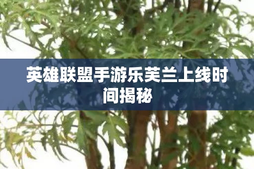 英雄联盟手游乐芙兰上线时间揭秘图片