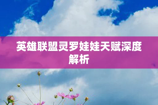 英雄联盟灵罗娃娃天赋深度解析图片