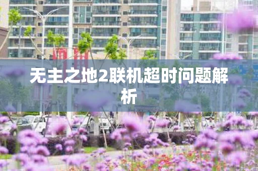 无主之地2联机超时问题解析图片