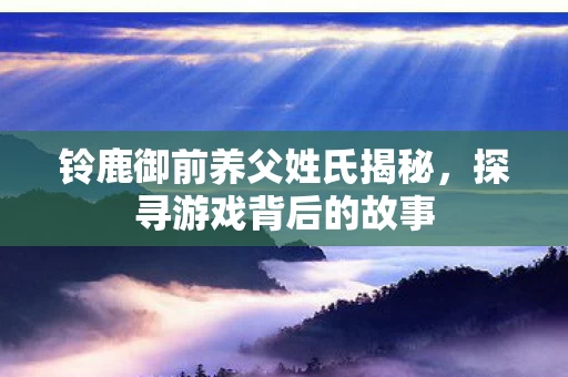 铃鹿御前养父姓氏揭秘图片
