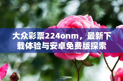 最新下载体验与安卓免费版探索图片