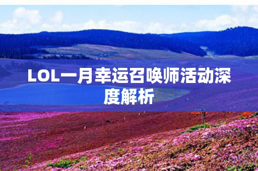 LOL一月幸运召唤师活动深度解析图片