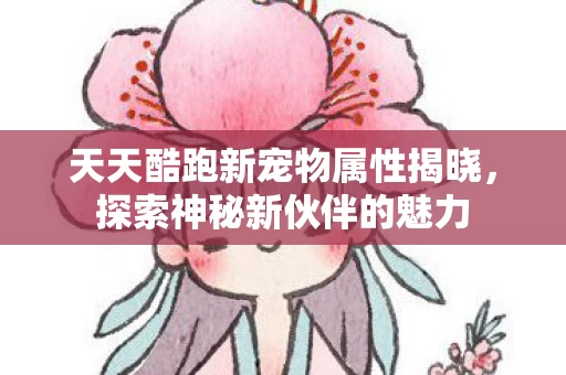 天天酷跑新宠物属性揭晓图片