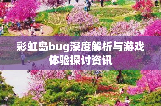 彩虹岛bug深度解析与游戏体验探讨资讯 彩虹岛bug深度解析与游戏体验探讨资讯