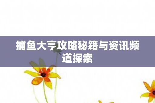 捕鱼大亨攻略秘籍与资讯频道探索图片