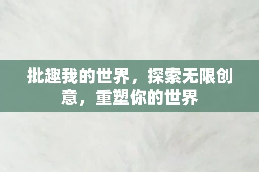 批趣我的世界,探索无限创意,重塑你的世界 批趣我的世界,探索无限创意,重塑你的世界