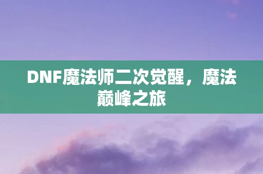 DNF魔法师二次觉醒,魔法巅峰之旅 DNF魔法师二次觉醒,魔法巅峰之旅