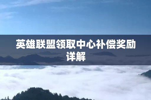英雄联盟领取中心补偿奖励详解 英雄联盟领取中心补偿奖励详解