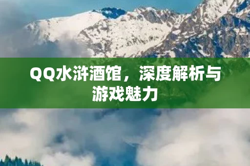 QQ水浒酒馆,深度解析与游戏魅力 QQ水浒酒馆,深度解析与游戏魅力