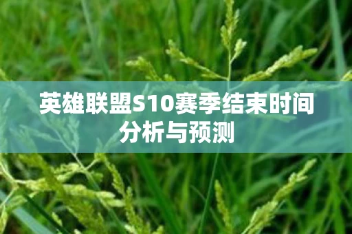 英雄联盟S10赛季结束时间分析与预测图片