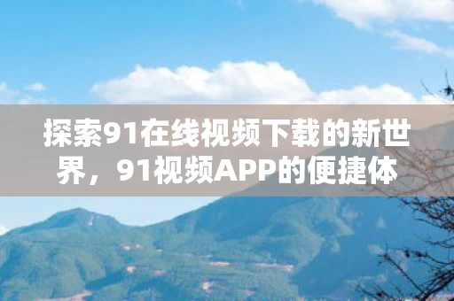 探索91在线视频下载的新世界图片