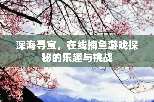 在线捕鱼游戏探秘的乐趣与挑战图片