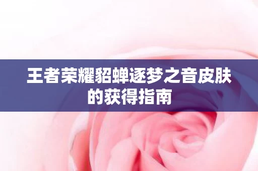 王者荣耀貂蝉逐梦之音皮肤的获得指南图片