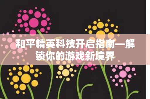 和平精英科技开启指南图片