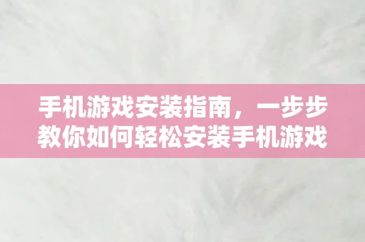 一步步教你如何轻松安装手机游戏图片