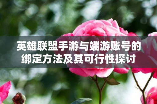 英雄联盟手游与端游账号的绑定方法及其可行性探讨图片