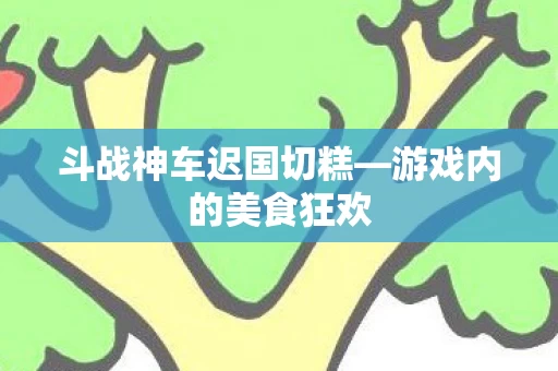 斗战神车迟国切糕图片