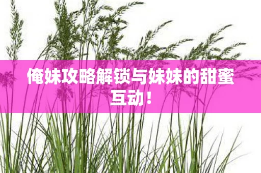 俺妹攻略解锁与妹妹的甜蜜互动图片