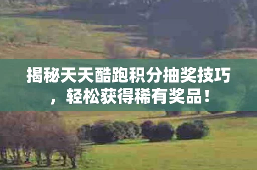 揭秘天天酷跑积分抽奖技巧图片
