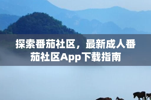 最新成人番茄社区App下载指南图片