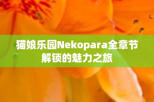 猫娘乐园Nekopara全章节解锁的魅力之旅图片