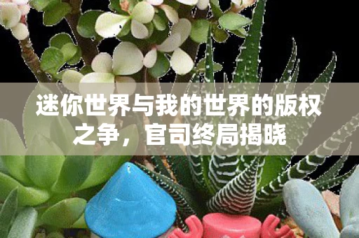 迷你世界与我的世界的版权之争图片