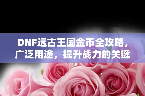 DNF远古王国金币全攻略图片