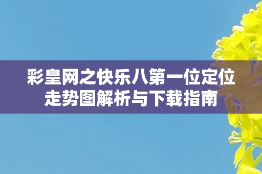 彩皇网之快乐八第一位定位走势图解析与下载指南图片