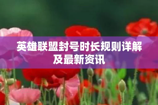 英雄联盟封号时长规则详解及最新资讯图片