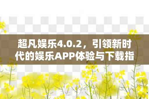 引领新时代的娱乐APP体验与下载指南图片