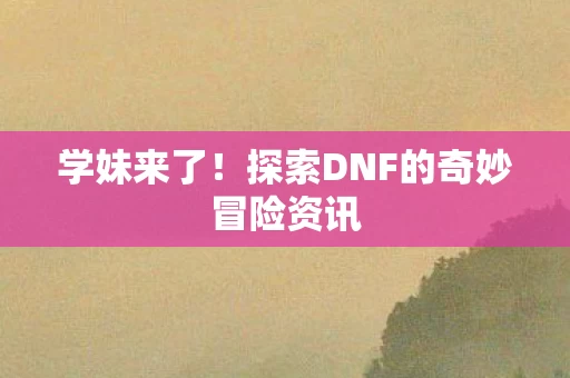 探索DNF的奇妙冒险资讯图片