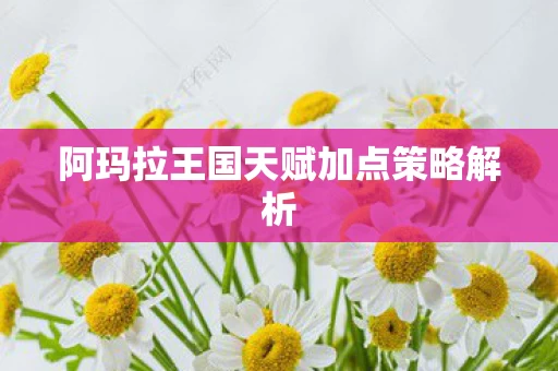 阿玛拉王国天赋加点策略解析图片