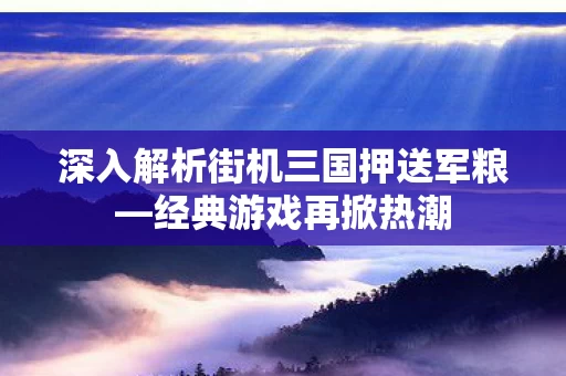 深入解析街机三国押送军粮图片