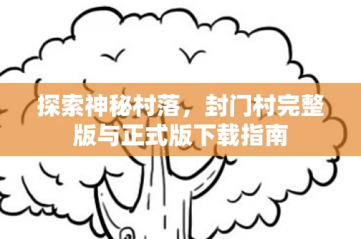 封门村完整版与正式版下载指南图片