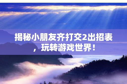 揭秘小朋友齐打交2出招表图片