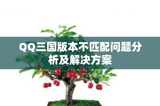QQ三国版本不匹配问题分析及解决方案图片