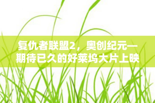 期待已久的好莱坞大片上映时间揭秘图片