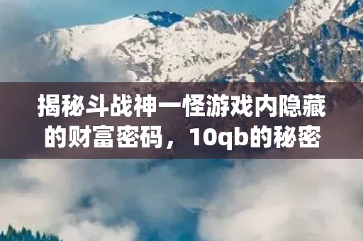 揭秘斗战神一怪游戏内隐藏的财富密码图片
