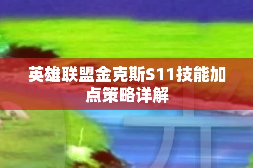 英雄联盟金克斯S11技能加点策略详解图片